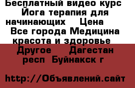 Бесплатный видео-курс “Йога-терапия для начинающих“ › Цена ­ 10 - Все города Медицина, красота и здоровье » Другое   . Дагестан респ.,Буйнакск г.